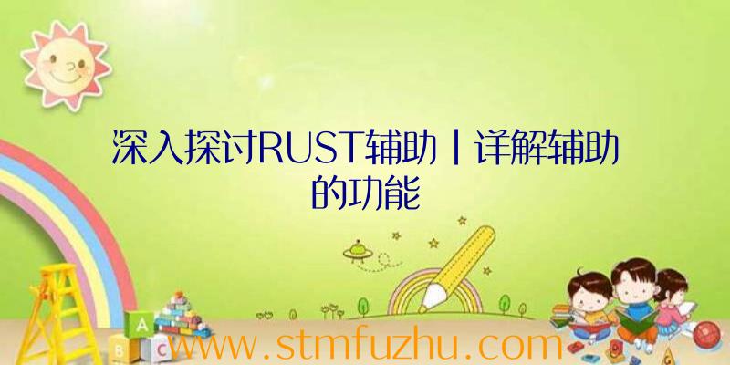 深入探讨RUST辅助|详解辅助的功能